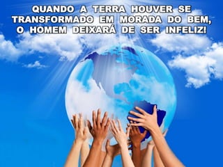 QUANDO A TERRA HOUVER SE
TRANSFORMADO EM MORADA DO BEM,
O HOMEM DEIXARÁ DE SER INFELIZ!
 