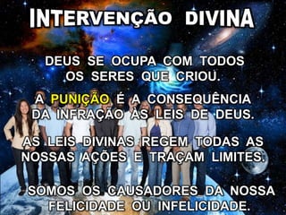 AS LEIS DIVINAS REGEM TODAS AS
NOSSAS AÇÕES E TRAÇAM LIMITES.
DEUS SE OCUPA COM TODOS
OS SERES QUE CRIOU.
SOMOS OS CAUSADORES DA NOSSA
FELICIDADE OU INFELICIDADE.
A PUNIÇÃO É A CONSEQUÊNCIA
DA INFRAÇÃO ÀS LEIS DE DEUS.
 