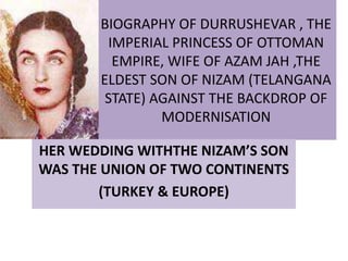 BIOGRAPHY OF
DURRUSHEVAR , THE
IMPERIAL PRINCESS OF
OTTOMAN EMPIRE, WIFE OF
AZAM JAH ,THE ELDEST SON
OF NIZAM (TELANGANA
STATE) AGAINST THE
BACKDROP OF
MODERNISATION
 