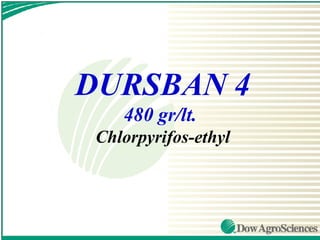 DURSBAN 4
    480 gr/lt.
 Chlorpyrifos-ethyl
 