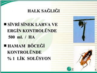 HALK SAĞLIĞI

s   SİVRİ SİNEK LARVA VE
    ERGİN KONTROLÜNDE
    500 ml. / HA
s   HAMAM BÖCEĞİ
    KONTROLÜNDE
    % 1 LİK SOLÜSYON
 