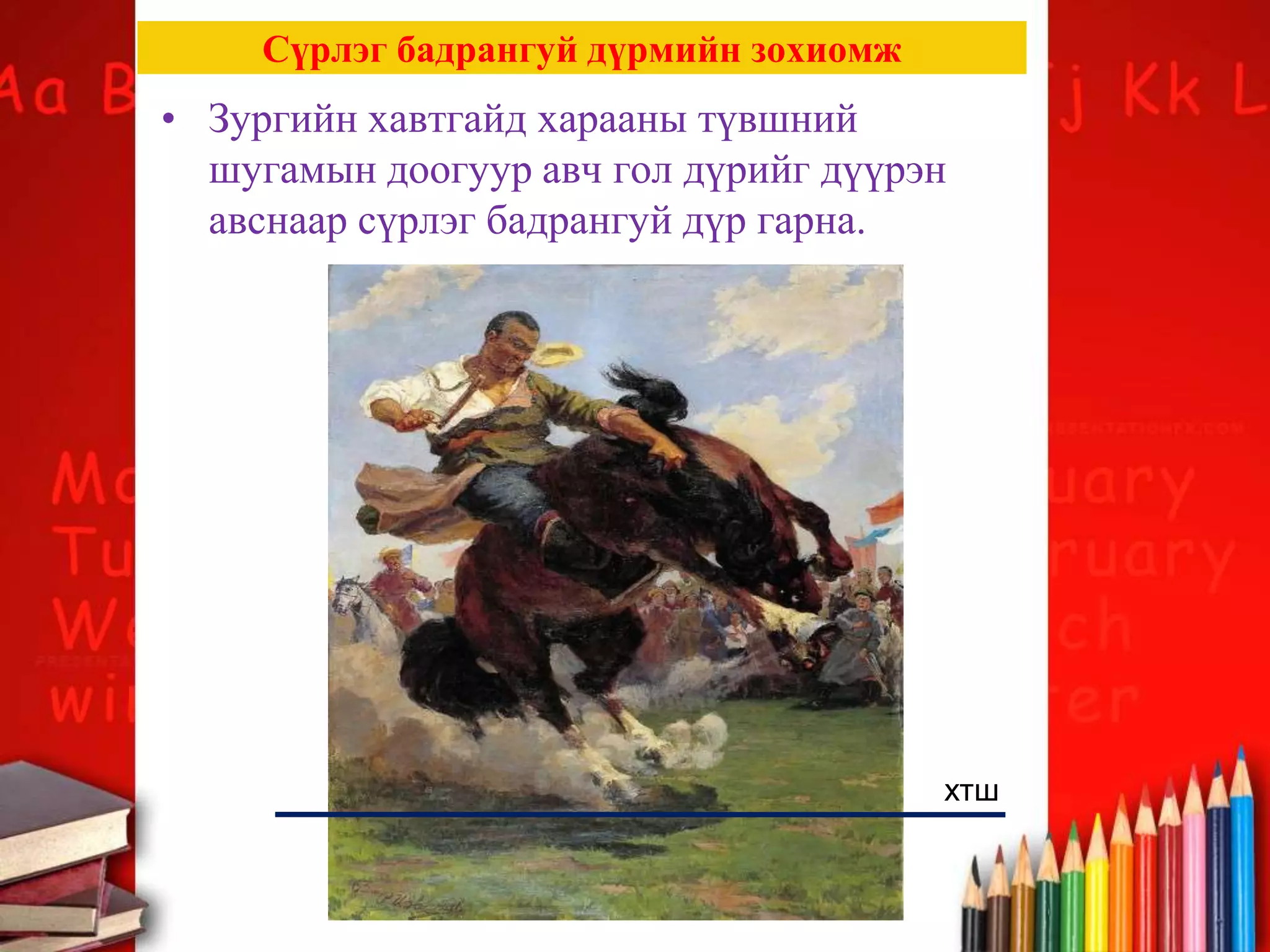 Сүрлэг бадрангуй дүрмийн зохиомж
• Зургийн хавтгайд харааны түвшний
шугамын доогуур авч гол дүрийг дүүрэн
авснаар сүрлэг бадрангуй дүр гарна.
хтш
 