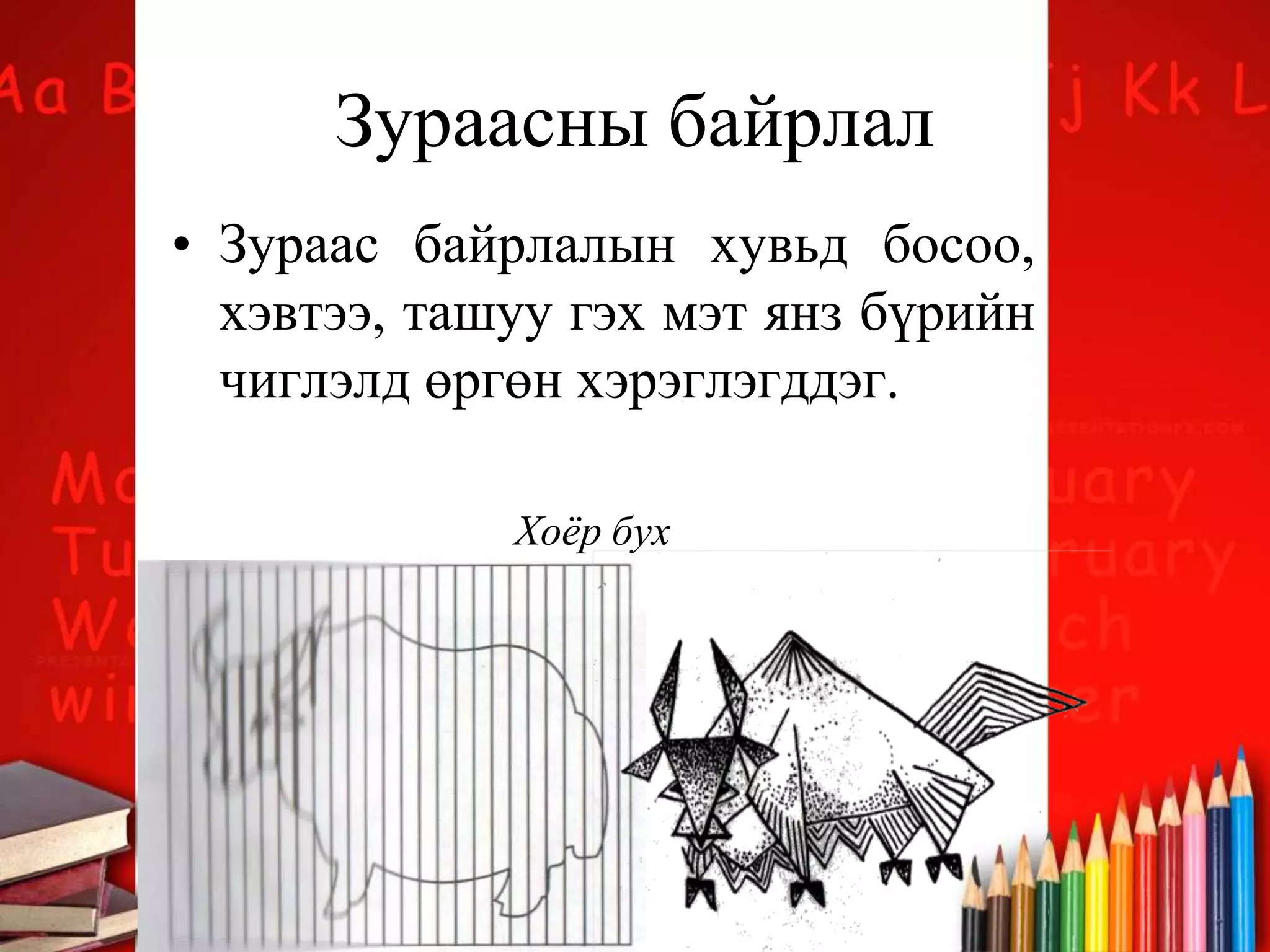 Зураасны байрлал
• Зураас байрлалын хувьд босоо,
хэвтээ, ташуу гэх мэт янз бүрийн
чиглэлд өргөн хэрэглэгддэг.
Хоёр бух
 