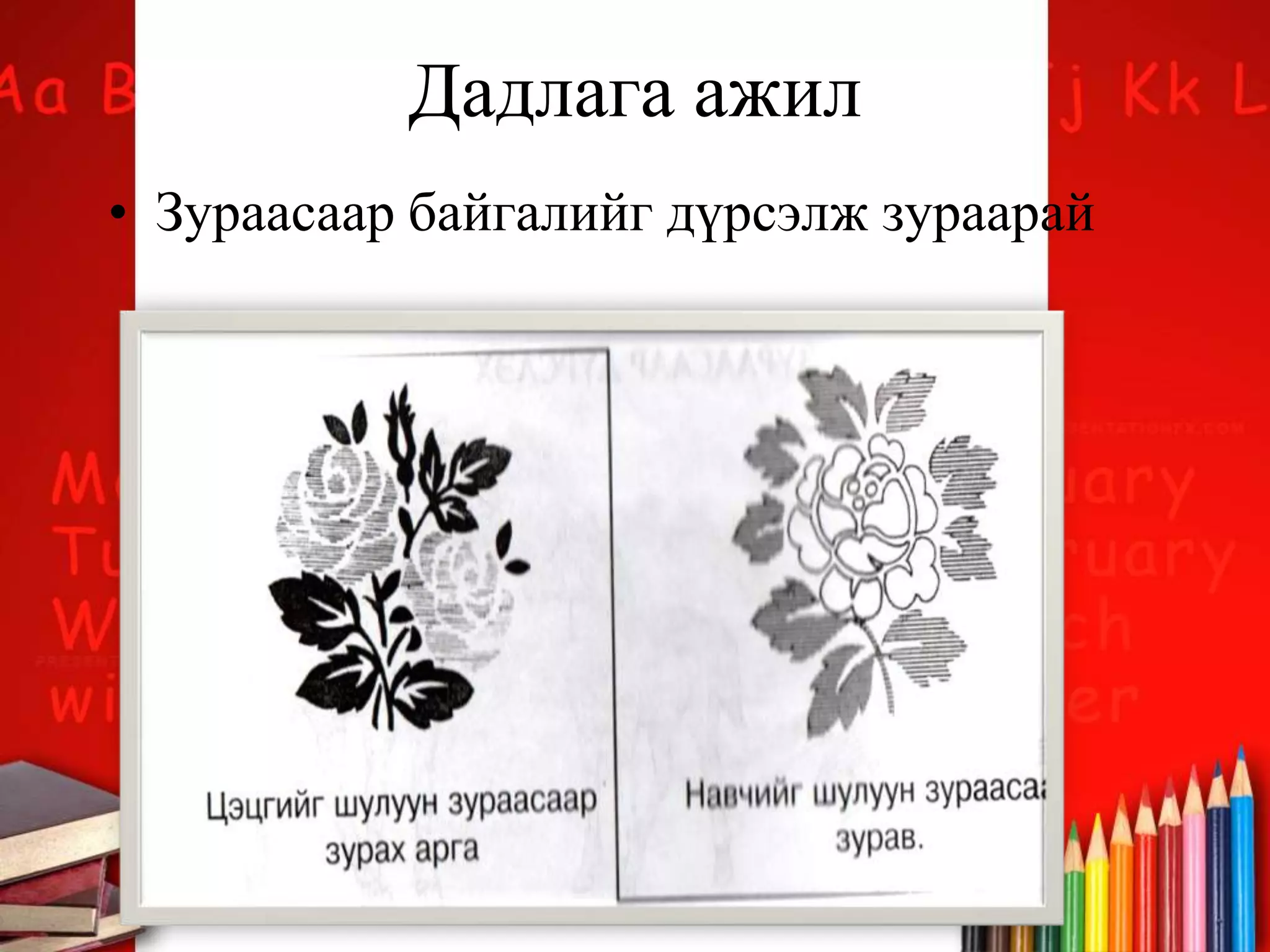 Дадлага ажил
• Зураасаар байгалийг дүрсэлж зураарай
 
