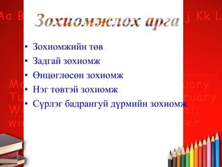 • Зохиомжийн төв
• Задгай зохиомж
• Өнцөглөсөн зохиомж
• Нэг төвтэй зохиомж
• Сүрлэг бадрангуй дүрмийн зохиомж
 