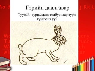 Гэрийн даалгавар
Туулайг гурвалжин толбуудаар зурж
гүйцээнэ үү?
 