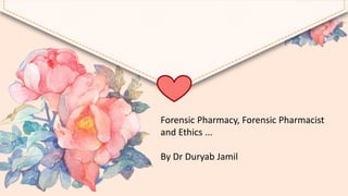 Forensic Pharmacy, Forensic Pharmacist
and Ethics ...
By Dr Duryab Jamil
 