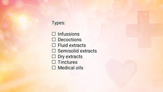 






Types:
Infussions
Decoctions
Fluid extracts
Semisolid extracts
Dry extracts
Tinctures
Medical oils
 