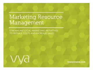 vyasystems.com
Marketing Resource
Management
STREAMLINE LOCAL MARKETING INITIATIVES  
TO REDUCE COSTS AND INCREASE SALES
 