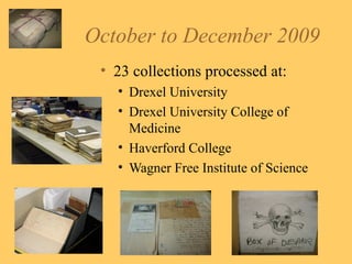 October to December 2009 23 collections processed at: Drexel University Drexel University College of Medicine Haverford College Wagner Free Institute of Science 