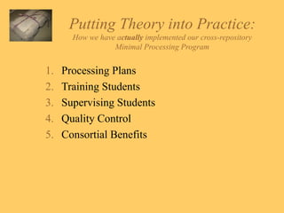 Putting Theory into Practice:   How we have a ctually  implemented our cross-repository  Minimal Processing Program  Processing Plans Training Students Supervising Students Quality Control Consortial Benefits 