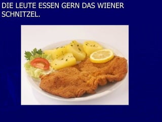 DIE LEUTE ESSEN GERN DAS WIENER
SCHNITZEL.
 