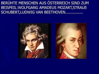 BERÜHTE MENSCHEN AUS ÖSTERREICH SIND ZUM
BEISPEIL:WOLFGANG AMADEUS MOZART,STRAUß
SCHUBERT,LUDWIG VAN BEETHOVEN...............
 