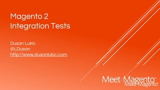 Magento 2
Integration Tests
Dusan Lukic
@LDusan
http://www.dusanlukic.com
 