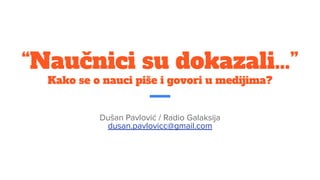 “Naučnici su dokazali…”
Kako se o nauci piše i govori u medijima?
Dušan Pavlović / Radio Galaksija
dusan.pavlovicc@gmail.com
 