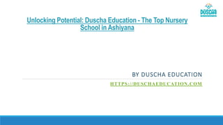 Unlocking Potential: Duscha Education - The Top Nursery
School in Ashiyana
BY DUSCHA EDUCATION
HTTPS://DUSCHAEDUCATION.COM
 