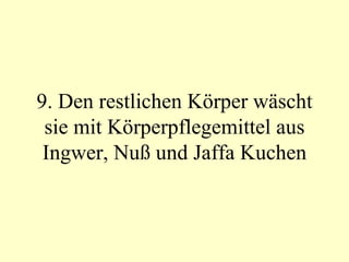 9. Den restlichen Körper wäscht sie mit Körperpflegemittel aus Ingwer, Nuß und Jaffa Kuchen 