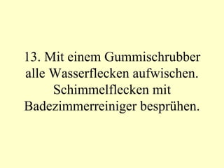 13. Mit einem Gummischrubber alle Wasserflecken aufwischen. Schimmelflecken mit Badezimmerreiniger besprühen. 