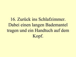 16. Zurück ins Schlafzimmer. Dabei einen langen Bademantel tragen und ein Handtuch auf dem Kopf. 