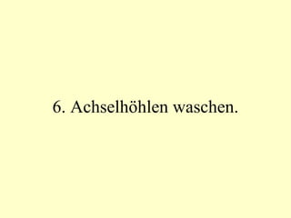 6. Achselhöhlen waschen. 