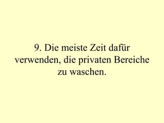 9. Die meiste Zeit dafür verwenden, die privaten Bereiche zu waschen. 