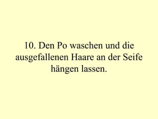 10. Den Po waschen und die ausgefallenen Haare an der Seife hängen lassen. 