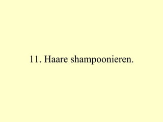 11. Haare shampoonieren. 