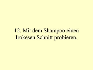12. Mit dem Shampoo einen Irokesen Schnitt probieren. 