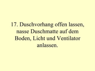 17. Duschvorhang offen lassen, nasse Duschmatte auf dem Boden, Licht und Ventilator anlassen. 