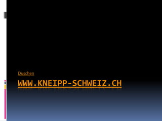 Duschen

WWW.KNEIPP-SCHWEIZ.CH
 