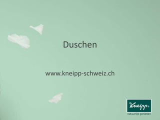 Duschen
www.kneipp-schweiz.ch
 