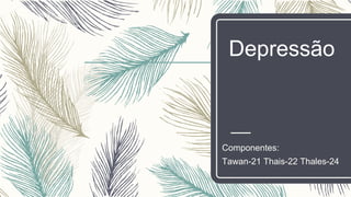 Depressão
Componentes:
Tawan-21 Thais-22 Thales-24
 