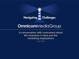 A conversation with consumers about
    the recession in Asia and the
       marketing implications
              April 2009
 