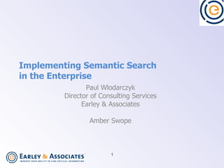 Implementing Semantic Search  in the Enterprise Paul Wlodarczyk Director of Consulting Services Earley & Associates Amber Swope 