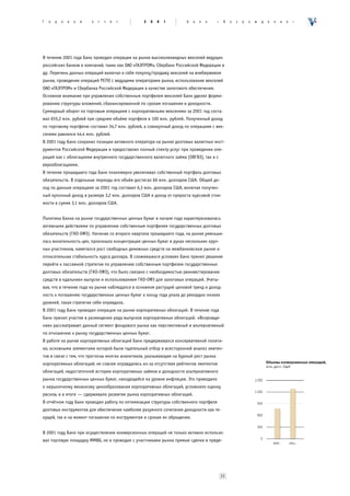 Ã   î   ä   î   â   î   é   î   ò   ÷   ¸   ò    2   0   0   1       Á    à   í   ê   «    Â   î   ç   ð   î   æ   ä   å   í   è   å   »




В течение 2001 года Банк проводил операции на рынке высоколиквидных векселей ведущих
российских банков и компаний, таких как ОАО «ГАЗПРОМ», Сбербанк Российской Федерации и
др. Перечень данных операций включал в себя покупку/продажу векселей на внебиржевом
рынке, проведение операций РЕПО с ведущими операторами рынка, использование векселей
ОАО «ГАЗПРОМ» и Сбербанка Российской Федерации в качестве залогового обеспечения.
Основное внимание при управлении собственным портфелем векселей Банк уделял форми-
рованию структуры вложений, сбалансированной по срокам погашения и доходности.
Суммарный оборот по торговым операциям с корпоративными векселями за 2001 год соста-
вил 655,2 млн. рублей при среднем объёме портфеля в 100 млн. рублей. Полученный доход
по торговому портфелю составил 34,7 млн. рублей, а совокупный доход по операциям с век-
селями равнялся 44,4 млн. рублей.
В 2001 году Банк сохранил позиции активного оператора на рынке долговых валютных инст-
рументов Российской Федерации и предоставлял полный спектр услуг при проведении опе-
раций как с облигациями внутреннего государственного валютного займа (ОВГВЗ), так и с
еврооблигациями.
В течение прошедшего года Банк планомерно увеличивал собственный портфель долговых
обязательств. В отдельные периоды его объём достигал 66 млн. долларов США. Общий до-
ход по данным операциям за 2001 год составил 6,3 млн. долларов США, включая получен-
ный купонный доход в размере 3,2 млн. долларов США и доход от прироста курсовой стои-
мости в сумме 3,1 млн. долларов США.


Политика Банка на рынке государственных ценных бумаг в начале года характеризовалась
активными действиями по управлению собственным портфелем государственных долговых
обязательств (ГКО-ОФЗ). Начиная со второго квартала прошедшего года, на рынке уменьши-
лась волатильность цен, произошла концентрация ценных бумаг в руках нескольких круп-
ных участников, наметился рост свободных денежных средств на межбанковском рынке и
относительная стабильность курса доллара. В сложившихся условиях Банк принял решение
перейти к пассивной стратегии по управлению собственным портфелем государственных
долговых обязательств (ГКО-ОФЗ), что было связано с необходимостью реинвестирования
средств в «дальние» выпуски и использованием ГКО-ОФЗ для залоговых операций. Учиты-
вая, что в течение года на рынке наблюдался в основном растущий ценовой тренд и доход-
ность к погашению государственных ценных бумаг к концу года упала до рекордно низких
уровней, такая стратегия себя оправдала.
В 2001 году Банк проводил операции на рынке корпоративных облигаций. В течение года
Банк принял участие в размещении ряда выпусков корпоративных облигаций. «Возрожде-
ние» рассматривает данный сегмент фондового рынка как перспективный и альтернативный
по отношению к рынку государственных ценных бумаг.
В работе на рынке корпоративных облигаций Банк придерживался консервативной полити-
ки, основными элементами которой были тщательный отбор и всесторонний анализ эмитен-
тов в связи с тем, что прогнозы многих аналитиков, указывающие на бурный рост рынка
корпоративных облигаций, не совсем оправдались из-за отсутствия рейтингов эмитентов
облигаций, недостаточной истории корпоративных займов и доходности альтернативного
рынка государственных ценных бумаг, находящейся на уровне инфляции. Это приводило
к нерыночному механизму ценообразования корпоративных облигаций, усложняло оценку
рисков, и в итоге — сдерживало развитие рынка корпоративных облигаций.
В отчётном году Банк проводил работу по оптимизации структуры собственного портфеля
долговых инструментов для обеспечения наиболее разумного сочетания доходности как те-
кущей, так и на момент погашения по инструментам и срокам их обращения.


В 2001 году Банк при осуществлении конверсионных операций не только активно использо-
вал торговую площадку ММВБ, но и проводил с участниками рынка прямые сделки в преде-




                                                                                          23
 