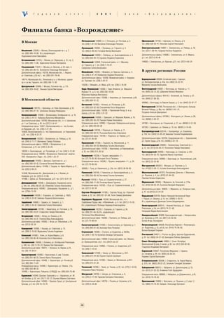 Ã    î    ä    î    â    î    é         î    ò     ÷   ¸   ò                 2    0     0    1                  Á    à     í     ê      «    Â    î    ç    ð    î    æ     ä    å    í    è      å   »




Филиалы банка «Возрождение»
                                                                         Лотошинский: 143800, п.г.т. Лотошино, ул. Почтовая, д. 2,                 Щелковский: 141100, г. Щелково, пл. Ленина, д. 5,
В Москве                                                                                                                                           тел. (095) 526−93−41; Николаев Сергей Николаевич
                                                                         тел. (228) 1−01−64; Васюкова Александра Петровна
                                                                         Луховицкий: 140500, г. Луховицы, ул. Горького, д. 4,                      Электростальский: 144007, г. Электросталь, ул. Победы, д. 16,
Ильинский: 125040, г. Москва, Ленинградский пр−т, д. 7,                  тел. (263) 2−49−03; Гончаров Виктор Васильевич                            тел. (257) 7−08−45; Гнедкова Наталья Андреевна
тел. (095) 946−19−08; И.о. управляющего
Недосекина Елена Николаевна                                              Люберецкий: 140005, г. Люберцы, ул. Красноармейская, д. 3,                Дополнительные офисы: 144006, г. Электросталь, ул. К. Маркса,
                                                                         тел. (095) 559−94−72; Едыкова Людмила Борисовна                           д.1, тел. (257) 5−49−46
Останкинский: 127018, г. Москва, ул. Образцова, д. 31, стр. 2,
тел. (095) 289−11−66; Бархоткина Наталья Викторовна                      Михневский: 142840, Ступинский район, п.г.т. Михнево,                     144005, г. Электросталь, ул. Красная, д.21, тел. (257) 4−66−24
                                                                         ул. Горького, д. 1, тел. (264) 7−19−37;
Ульяновский: 115541, г. Москва, ул. Веселая, д. 33, корп. 4,             Сапронова Галина Васильевна
тел. (095) 325−06−16; Болховитин Александр Викторович
                                                                         Можайский: 143200, г. Можайск, ул. Красных партизан, д. 4,                В других регионах России
Дополнительные офисы: 142700, Московская обл., г. Видное,
ул. Советская, д.50, кв.1, тел. (095) 541−78−45;                         тел. (238) 4−41−44; Ковбасенко Евдокия Ильинична
                                                                         Дополнительные офисы: 143260, Можайский район, п. Уваровка,
140714, Московская обл., Ленинский р−н, с. Молоково, здание                                                                                        Барнаульский: 656064, Алтайский край, г. Барнаул,
                                                                         ул. Торговая, тел. (238) 5−54−31
пр. к−за им. Горького, тел. (095) 549−11−30                                                                                                        ул. Автотранспортная, д. 43а, тел. (3852) 35−22−91;
                                                                         143200, г. Можайск, ул. Мира, д.93, тел. (238) 2−18−06                    Малахова Татьяна Васильевна
Центральный: 103696, г. Москва, Лучников пер., д. 7/4,
тел. (095) 929−18−82; Леньков Сергей Викторович                          Наро−Фоминский: 143300, г. Наро−Фоминск, ул. Маршала                      Волгоградский: 400087, г. Волгоград, ул. Невская, д. 11,
                                                                         Жукова Г.К., д. 9, тел. (095) 592−18−09;                                  тел. (8442) 32−12−53; Шабунина Наталья Ивановна
                                                                         Морозова Надежда Викторовна                                               Дополнительные офисы: 404120, г. Волжский, пр. Ленина, д. 97,
                                                                         Дополнительный офис: 143360, г. Апрелевка, ул. Апрелевская, д.65,
В Московской области                                                     тел. (095) 436−51−22
                                                                                                                                                   тел. (8443) 27−60−36;
                                                                                                                                                   400066, г. Волгоград, пл.Павших Борцов, д. 2, тел. (8442) 33−07−77
                                                                         Ногинский: 142400, г. Ногинск, ул. Рогожская, д. 81,
                                                                                                                                                   Волгодонский: 347340, Ростовская обл., г. Волгодонск, бульвар
Бронницкий: 140170, г. Бронницы, ул. Ново−Бронницкая, д. 52,             тел. (095) 524−52−58; Слышанкова Ольга Федоровна
                                                                         Дополнительный офис: 142500, г. Павловский Посад, Б. ж−д                  Великой Победы, д. 38а, тел. (86392) 2−81−75;
тел. (095) 950−87−10; Шепелева Зинаида Нефедовна
                                                                         проезд, д. 6, тел. (243) 2−31−33                                          Петраков Алексей Дмитриевич
Волоколамский: 143600, г. Волоколамск, Октябрьская пл., д. 10,
                                                                         Одинцовский: 143000, г. Одинцово, ул. Маршала Жукова, д. 16,              Дополнительные офисы: 347360, г. Волгодонск, ул. Ленина, д. 60,
тел. (236) 2−24−72; Кабанова Валентина Михайловна
                                                                                                                                                   тел. (86392) 2−04−57;
Дополнительный офис: 143700, Московская обл., п.г.т. Шаховская,          тел. (095) 593−56−29; Панкова Римма Николаевна
ул. 1−ая Советская, д. 36, тел.(237) 3−34−41                             Операционная касса: 143000, г. Одинцово, Коммунальный проезд,             347382, г. Волгодонск, пр. Строителей, д. 21, тел. (86392) 5−51−56;
Операционные кассы: 143611, Волоколамский р−н, пос.Сычево,               д.6, тел. (095) 593−82−28
                                                                                                                                                   347320, г. Цимлянск, ул. Ленина, д. 19, тел. (86391) 2−15−65
ул.Нерудная, д.6, тел. (236) 2−21−45;
                                                                         Подольский: 142100, г. Подольск, ул. Кирова, д. 11,
143620, Волоколамский р−н, пос.Привокзальный, ул.Терешковой,                                                                                       Екатеринбургский: 620144, г. Екатеринбург, ул. Хохрякова,
                                                                         тел. (095) 333−84−01; Рылькова Валентина Алексеевна                       д. 104, тел. (3432) 22−05−28; Бакунова Татьяна Владимировна
д.20, тел. (236) 4−22−76
                                                                         Операционная касса: 142100, г. Подольск, ул. Кирова, д.11,
Воскресенский: 140200, г. Воскресенск, ул. Победы, д. 34,                тел. (27) 57−45−69                                                        Дополнительный офис: 623704, Свердловская обл., г. Березовский,
тел. (244) 2−71−77; Матвиенко Тамара Петровна                                                                                                      ул. Героев Труда, д.18, тел. (34369) 3−01−70
                                                                         Пушкинский: 141200, г. Пушкино, пр. Московский, д. 11,
Дополнительные офисы: 140200, г. Воскресенск−3, ул.                                                                                                Калининградский: 236000, г. Калининград, Советский пр−т,
                                                                         тел. (095) 993−58−59; Микляева Татьяна Васильевна
Коломенская, д.14, тел. (244) 3−32−25;                                                                                                             д. 12, тел. (0112) 55−48−31; Коноплина Тамара Николаевна
                                                                         Дополнительный офис: 141250, г. Ивантеевка, ул.Первомайская,
140250, п. Белоозерский, ул. Российская, д.1, тел. (244) 5−12−64         д. 32, тел. (095) 513−26−62                                               Краснодарский: 350000, г. Краснодар, ул. Северная, д. 324,
Операционная касса: 130200, г.Воскресенск, Новлянский квартал,                                                                                     тел. (8612) 64−33−70; Чудинова Ирина Георгиевна
ОАО «Воскресенск−Лада», тел. (244) 1−25−37                               Пущинский: 142290, г. Пущино, микрорайон «Г»,
                                                                         тел. (27) 79−05−90; Белецкая Ольга Петровна                               Операционная касса: 350000, г. Краснодар, ул. Рашпилевская, д.60,
Дмитровский: 141800, г. Дмитров, Советская пл., д.1,                     Операционные кассы: 142290, г. Пущино, микрорайон «Г», д. 20,             тел. (8612) 53−33−86
тел. (095) 993−93−42; Соловьев Виталий Михайлович                        тел. (27) 79−05−04;
Дополнительные офисы: 141900, г. Талдом, пл. Карла Маркса, д.17,                                                                                   Магаданский: 685024, г. Магадан, ул. Портовая, д. 3,
тел. (220) 2−00−31;                                                      300000, г. Тула, ул. Каминского, д. 24а, тел. (0872) 36−66−99             тел. (41322) 2−28−11; Усачева Александра Александровна

141840, Московская обл., Дмитровский р−н, г. Яхрома, ул.                 Раменский: 140100, г. Раменское, ул. Красноармейская, д. 3,               Махачкалинский: 367012, Республика Дагестан, г. Махачкала,
Конярова, д.4, тел. (222) 5−12−66;                                       тел. (095) 556−69−94; Костикова Татьяна Артемовна                         ул. Пушкина, д. 4, тел. (8722) 67−84−59;
141980, г. Дубна, ул. Ленинградская, д.27, тел. (221) 4−81−18                                                                                      Павлова Наталья Борисовна
                                                                         Рузский: 143100, г. Руза, ул. Социалистическая, д. 27,
Домодедовский: 142040, г. Домодедово, Каширское шоссе,                   тел. (095) 598−17−09; Потапова Ирина Гурьевна                             Мурманский: 183008, г. Мурманск, пр. Кольский, д. 110а,
д. 54а, тел. (095) 546−87−50; Фомичева Татьяна Анатольевна               Операционная касса: 143100, г. Руза, ул. Социалистическая, д. 27,         тел. (8152) 56−56−24; Лысенков Валерий Федорович
Операционная касса: 142040, г. Домодедово, Каширское ш., д.1,            тел. (227) 2−42−34                                                        Дополнительный офис: 183025, г. Мурманск, ул. Полярные зори,
тел. (279)4−13−59                                                        Сергиев−Посадский: 141300, г. Сергиев Посад, пр−т Красной                 д. 47, тел.(8152) 23−24−59
Егорьевский: 140300, г. Егорьевск, ул. Советская, д. 106/5,              Армии, д. 52, тел. (095) 921−01−58; Тесля Тамара Даниловна                Надымский: 629736, Ямало−Ненецкий Автономный Округ,
тел. (240) 4−33−92; Байкова Людмила Валентиновна                                                                                                   г. Надым, ул. Зверева, д. 10, тел. (34995) 3−39−91;
                                                                         Серебряно−Прудский: 142940, Московская обл., п.г.т.
Зарайский: 140600, г. Зарайск, пл. Урицкого, д. 1,                       Серебряные Пруды, мкр. «Юбилейный», д. 4, тел. (267) 2−13−33;             И.о. управляющего Данилова Галина Владимировна
тел. (266) 2−28−32; Шматкова Галина Николаевна                           И.о. управляющего Полищук Надежда Александровна                           Нижегородский: 603014, г. Нижний Новгород, ул. Страж
Звенигородский: 143180, г. Звенигород, ул. Почтовая, д. 10,              Серпуховский: 142203, г. Серпухов, ул. Горького, д. 3б,                   Революции, д. 9а, тел. (8312) 74−21−48;
тел. (095) 992−54−67; Старостина Тамара Николаевна                       тел. (095) 257−44−39; И.о. управляющего                                   Нигрицкий Вадим Валентинович

Истринский: 143500, г. Истра, ул. Ленина, д. 81,                         Толченова Нина Михайловна                                                 Новороссийский: 353900, Краснодарский край, г. Новороссийск,
тел. (095) 994−54−41; Улитина Вера Александровна                         Дополнительный офис: 142280, г. Протвино, ул. Победы, д.8,                ул. Куникова, д. 47б, тел. (8617) 23−56−65;
Дополнительный офис: 143500, г. Истра, ул. Юбилейная, д.19,              тел. (27) 74−99−64                                                        Евтеев Игорь Леонидович
тел. (231)3−05−34                                                        Солнечногорский: 141500, г. Солнечногорск, ул. Баранова, д. 1,            Петрозаводский: 185028, Республика Карелия г. Петрозаводск,
Каширский: 142900, г. Кашира, ул. Советская, д. 12,                      тел. (095) 994−07−56; Аксенова Нина Петровна                              ул. Андропова, д. 15, а/я 29, тел. (8142) 76−98−58;
                                                                                                                                                   Волхов Валерий Петрович
тел. (269) 3−19−84; Мурашкина Татьяна Андреевна                          Ступинский: 142800, г. Ступино, ул.Андропова, д. 56/30а,
Клинский: 141600, г. Клин, ул. Карла Маркса, д. 8,                       тел. (264) 7−59−70; Куликова Зинаида Григорьевна                          Ростовский: 344011, г. Ростов−на−Дону, проспект Буденовский,
тел. (095) 539−80−49; Каленова Ольга Николаевна                                                                                                    д. 97, тел. (8632) 44−27−53; Бахолдина Любовь Давидовна
                                                                         Дополнительный офис: 142850, Ступинский район, пос. Малино,
Коломенский: 140408, г. Коломна, ул. Октябрьской Революции,              ул. Промышленная, стр.1, тел. (264) 5−52−23                               Санкт−Петербургский: 199004, г. Санкт−Петербург,
д. 340, тел. (26) 12−55−23; Примов Лев Николаевич                                                                                                  Васильевский Остров, 9 линия, д. 60, тел. (812) 328−00−68;
                                                                         Операционная касса: 142800, г. Ступино, ул. Андропова, д.21,              Гладченко Владимир Викторович
Дополнительный офис: 140411, г. Коломна, пр. Кирова, д.15,               тел. (264) 7−14−53
тел. (26) 14−36−51                                                                                                                                 Саранский: 430027, Республика Мордовия, г. Саранск,
                                                                         Химкинский: 141400, г. Химки, ул. Московская, д. 22/1,                    ул. Гагарина, д. 99, тел. (8342) 33−50−25;
Красногорский: 143400, г. Красногорск−5, дер. Гольево,                   тел. (095) 572−24−66; Пушкин Сергей Сергеевич
тел. (095) 561−08−25; Зленко Ирина Леонидовна                                                                                                      Наумкин Сергей Васильевич
Дополнительный офис: 143400, г. Красногорск, ул. Речная,д.8,             Операционная касса: 141400, г. Химки, ул. Московская, д.22/1,             Ставропольский: 355008, г. Ставрополь, пр. Карла Маркса,
тел.( 095) 564−11−84                                                     тел. (095) 572−21−30                                                      д. 3/1а, тел. (8652) 28−22−22; Затыкьян Геннадий Затыкович
Операционные кассы: 143400, г. Красногорск, ул. Ленина , 21а,            Чеховский: 142300, г. Чехов, ул. Чехова, д. 22, тел. (272) 2−18−93;       Хабаровский: 680013, г. Хабаровск, ул. Дикопольцева, д. 10,
тел. (095) 563−88−32;
                                                                         Петрыкина Раиса Петровна                                                  тел. (4212) 21−22−52; Клименко Глеб Эдуардович
143400, г. Красногорск, Райцентр−3,ГИБДД, тел. (095) 564−76−88
                                                                         Шатурский: 140700, г. Шатура, ул. Спортивная, д. 6,                       Операционная касса: 680000, г. Хабаровск, ул.Дзержинского, д.43,
Куровской: 142640, Орехово−Зуевский р−н, г. Куровское, ул. 40
                                                                         тел. (245) 2−17−09; Тарасова Екатерина Николаевна                         тел. (4212) 74−78−33
лет Октября, д. 52, тел. (24) 11−62−12; Окунева Марина Сергеевна
Дополнительный офис: 142600, г. Орехово−Зуево, ул. Центральный           Дополнительный офис: 140730, г. Рошаль,ул. Косякова, д.14,                Ярославский: 150000, г. Ярославль, ул. Пушкина, д. 2, корп. 2,
бульвар, д.3, тел. (24) 16−10−76                                         тел. (245) 5−24−06                                                        тел. (0852) 72−76−35; Хабарин Александр Сергеевич




                                                                         46
 