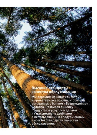 Высокие стандарты
качества обслуживания
Мы дорожим нашими клиентами
и прилагаем все усилия, чтобы они
оставались с банком «Возрождение»
надолго. Развивая линейку
продуктов и услуг, мы делаем
их максимально удобными
в использовании и следуем самым
высоким стандартам качества
обслуживания.
 