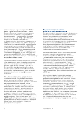 объемов операций на рынке «обратного» РЕПО на          Фондирование на рынках капитала
ММВБ. Сделки заключались на срок от 1 дня до           и средства государственной поддержки
2 недель. В качестве инструментов по операциям         Благодаря успешной реализации программ фондирования
использовались как базовые выпуски ОФЗ, так            в предыдущие годы в 2008 году нами был сформирован
и субфедеральные и муниципальные облигации,            большой запас ликвидности, позволивший банку
а также облигации ОАО «РЖД» и ОАО ФСК ЕЭС.             уверенно пройти через все трудные моменты на
В итоге за год оборот по сделкам РЕПО                  рынке. Приоритетами политики фондирования стали
с государственными ценными бумагами вырос почти        качественные источники долгосрочного финансирования:
в 2,5 раза и составил 127,3 млрд. рублей. Оборот по    реализованные банком в 2007 году проекты по
сделкам РЕПО с субфедеральными, муниципальными         выпуску рублевых облигаций и два синдицированных
и квазисуверенными облигациями на ФБ ММВБ              кредита. Кроме того, банк продолжил сотрудничество
увеличился до 62 млрд. рублей. В первой половине       с зарубежными финансовыми институтами по
2008 года банк входил в число ведущих операторов       привлечению торгового финансирования.
рынка как междилерского РЕПО по государственным
ценным бумагам на ММВБ, так и по операциям РЕПО        В течение 2008 года нам удалось существенно улучшить
с облигациями на ФБ ММВБ. К сентябрю 2008 года         условия по первому синдицированному кредиту,
банк вовремя сократил эти операции и не был затронут   привлеченному 21 марта 2007 года. При сохранении
кризисом неплатежей по ним.                            ставки в размере LIBOR +1,8% сроки кредитования
                                                       были пролонгированы еще на 1 год, а сумма кредита,
Одновременно банк значительно ограничил вложения       первоначально составлявшая 50 млн. долларов США,
средств в фондовый рынок. Операции проводились         увеличена до 59,75 млн. долларов США. Полное
с акциями высоконадежных компаний первого              погашение этого кредита состоялось в марте 2009 года.
эшелона, таких как ОАО «Лукойл» и ОАО «МТС».           Погашение двухлетнего синдицированного кредита,
В течение 2008 года сформированный портфель            полученного банком в сентябре 2007 года, состоится
акций не превышал 0,1% капитала банка, поэтому         в ноябре 2009 года. Резервы ликвидности под
значительное падение фондового рынка не оказало        предстоящие выплаты были сформированы банком еще
существенного влияния на наши финансовые               в 2008 году.
показатели.
                                                       Как отмечалось выше, в течение 2008 года банк
Планы банка на будущий год предусматривают             получил возможность оперативно воспользоваться
сохранение формата работы на межбанковском             всеми инструментами финансовой поддержки, которые
рынке – размещение свободных ресурсов путем            были предложены банковскому сектору со стороны
предоставления межбанковских кредитов и депозитов      государства. Располагая довольно большим запасом
высоконадежным банкам. В рамках работы                 ликвидности, сформированным за 2007 год и первую
на фондовом рынке продолжится дальнейшая               половину 2008 года, вплоть до октября 2008 года, банк не
диверсификация портфеля ценных бумаг в целях           пользовался данными средствами. До сих пор в нашей
поддержания достаточного уровня ликвидности,           деятельности было задействовано менее половины
снижения принимаемых рисков и повышения                средств из лимита, установленного Банком России
доходности активов. Основное внимание будет            и Министерством финансов. При управлении средствами
сосредоточено в сегменте государственных ценных        господдержки мы ориентируемся на сохранение их
бумаг, в том числе муниципальных и субфедеральных,     доли в пассивах на уровне не более 15%. Это позволяет
а также облигаций Банка России. Кроме того,            нам избежать риска чрезмерной зависимости от
в 2009 году банк предполагает активно использовать     рефинансирования со стороны государственных органов.
вложения в государственные облигации и облигации
Банка России как эффективного инструмента
регулирования ликвидности.



45                                                     ГОДОВОЙ ОТЧЕТ 08
 