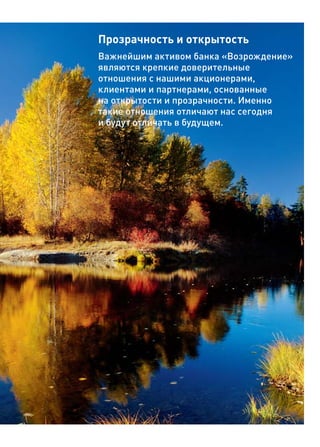 Прозрачность и открытость
Важнейшим активом банка «Возрождение»
являются крепкие доверительные
отношения с нашими акционерами,
клиентами и партнерами, основанные
на открытости и прозрачности. Именно
такие отношения отличают нас сегодня
и будут отличать в будущем.
 