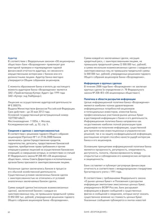 Аудитор                                                      Сумма каждой из заключаемых сделок, несущих
В соответствии с Федеральным законом «Об акционерных         кредитный риск, с заинтересованными лицами, не
обществах» банк «Возрождение» привлекает для                 превышала предельной суммы (2 000 000 тыс. рублей),
ежегодной проверки и подтверждения годовой                   а сумма нескольких взаимосвязанных сделок с каждым из
финансовой отчетности аудитора, не связанного                заинтересованных лиц не превышала предельной суммы
имущественными интересами с банком или его                   (4 000 000 тыс. рублей), утвержденных решением годового
должностными лицами. Аудитор банка ежегодно                  Общего собрания акционеров банка «Возрождение».
утверждается Общим собранием акционеров.
                                                             Информация о крупных сделках
С момента образования банка и вплоть до настоящего           В течение 2008 года банк «Возрождение» не заключал
момента аудитором банка «Возрождение» является               крупных сделок (в определении ст. 78 Федерального
ЗАО «ПрайсвотерхаусКуперс Аудит» (до 1999 года               закона № 208-ФЗ «Об акционерных обществах»).
ЗАО «Куперс энд Лайбранд»).
                                                             Политика в области раскрытия информации
Лицензия на осуществление аудиторской деятельности           Целью информационной политики банка «Возрождение»
№ Е 000376.                                                  является наиболее полное удовлетворение
Выдана Министерством финансов Российской Федерации.          информационных потребностей акционеров
Срок действия – до 20 мая 2012 года.                         и потенциальных инвесторов, клиентов банка,
Основной государственный регистрационный номер:              профессиональных участников рынка ценных бумаг
1027700148431.                                               в достоверной информации о банке и его деятельности.
Местонахождение: 113054, г. Москва,                          Информационная политика банка направлена как
Космодамианская наб., д. 52, стр. 5.                         на достижение наиболее полной реализации прав
                                                             акционеров на получение информации, существенной
Сведения о сделках с заинтересованностью                     для принятия ими инвестиционных и управленческих
В соответствии с решением годового Общего собрания           решений, так и на защиту конфиденциальной информации,
акционеров (Протокол № 1 от 27.06.2008) банком               разглашение которой способно нанести ущерб интересам
заключались сделки (предоставление кредитов,                 банка и его акционеров.
поручительство, депозиты, предоставление банковской
гарантии, приобретение права требования и прочие             Основными принципами информационной политики банка
операции в рамках лицензий на осуществление банковских       являются прозрачность, регулярность, оперативность,
операций), в совершении которых, в соответствии со статьей   доступность, полнота, сбалансированность между
81 Федерального закона № 208-ФЗ «Об акционерных              открытостью и соблюдением его коммерческих интересов
обществах», члены Совета Директоров и исполнительных         и защищенность.
органов банка признаются заинтересованными лицами.
                                                             Банк составляет и публикует регулярную финансовую
Указанные сделки заключались банком в процессе               отчетность в соответствии с международными стандартами
его обычной хозяйственной деятельности.                      бухгалтерского учета с 1991 года.
Существенные условия заключенных банком сделок
с заинтересованностью не отличались от условий               В соответствии с требованиями Федерального закона
аналогичных заключаемых банком сделок.                       «О рынке ценных бумаг» и Положения о раскрытии
                                                             информации эмитентами эмиссионных ценных бумаг,
Сумма каждой сделки (нескольких взаимосвязанных              утвержденного ФСФР России, банк раскрывает
сделок), заключенной банком с каждым из                      информацию в форме сообщений о существенных
заинтересованных лиц, не превышала предельной суммы          фактах и сообщений о сведениях, которые могут оказать
(5 850 000 тыс. рублей), утвержденной решением годового      существенное влияние на стоимость ценных бумаг.
Общего собрания акционеров банка «Возрождение».              Указанные сообщения публикуются в лентах новостей



60                                                           БАНК «ВОЗРОЖДЕНИЕ»
 