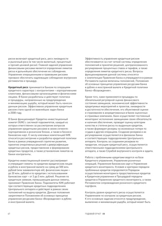 риски включают кредитный риск, риск ликвидности          Эффективность управления кредитным риском
и рыночный риск (в том числе валютный, процентный        обеспечивается за счет четкой системы определения
и прочий ценовой риски). Главной задачей управления      полномочий и принятия решений, централизованного
финансовыми рисками является определение лимитов         регулирования процентных ставок и тарифов, а также
риска и дальнейшее обеспечение их соблюдения.            определения лимитов кредитного риска. Вопросы
Управление операционными и правовыми рисками             функционирования данной системы относятся
призвано обеспечить надлежащее соблюдение внутренних     к компетенции Правления банка и утверждаются в рамках
регламентов и процедур.                                  Регламента оценки величины полномочий, Положения
                                                         об основных принципах управления ресурсами банка
Кредитный риск принимается банком по операциям           в рублях и иностранной валюте и Кредитной политики
кредитного характера с контрагентами – корпоративными    банка «Возрождение».
клиентами, финансовыми организациями и физическими
лицами. В банке разработаны и действуют политики         Кроме того, нами применяются процедуры по
и процедуры, направленные на предупреждение              обязательной регулярной оценке финансового
и минимизацию ущерба, который может быть нанесен         состояния заемщиков, экономической эффективности
данным риском. Эффективное управление кредитным          кредитуемых мероприятий и проектов, ликвидности
риском стало одной из важнейших задач банка              и достаточности обеспечения, его объективной оценке
в 2008 году.                                             и страхованию в аккредитованных в банке оценочных
                                                         и страховых компаниях. Банк осуществляет постоянный
В банке функционирует Кредитно-инвестиционный            мониторинг исполнения заемщиками своих обязательств
комитет (КИК) с системой подкомитетов, каждый из         и наличия обеспечения, проводит оценку категории
которых ответственен за рассмотрение вопросов            качества и степени риска по выданным кредитам,
управления кредитными рисками в своем сегменте:          а также формирует резервы на возможные потери по
корпоративном и розничном блоках, а также в бизнесе      ссудам и другим операциям. Создание резервов и их
банковских карт. К числу ключевых компетенций КИК        регулирование осуществляется в филиалах банка
относится рассмотрение и разработка кредитной политики   и соответствующих подразделениях Центрального
банка в рамках утвержденной стратегии развития,          аппарата. Контроль за созданием резервов по
принятие оперативных решений о диверсификации            продуктам, несущим кредитный риск, осуществляется
кредитных рисков, предоставление и формирование          ответственными подразделениями Центрального
кредитных продуктов, а также установление лимитов на     аппарата, а также Службой внутреннего контроля и аудита.
банки-контрагенты.
                                                         Работа с проблемными кредитами ведется на базе
Кредитно-инвестиционный комитет рассматривает            Кредитного управления, Управления розничных
и утверждает лимиты по кредитам юридическим лицам        операций, Управления банковских карт и Управления
в рублях и иностранной валюте на сумму до 500 млн.       кредитного мониторинга. Условия и критерии передачи
рублей (или эквивалентную ей), физическим лицам –        проблемных кредитов определяются Порядком
до 30 млн. рублей и по кредитам с использованием         осуществления мониторинга предоставленных кредитов
банковских карт – от 3 до 5 млн. рублей. Решения по      в Кредитном управлении и Процедурой передачи
кредитным заявкам, превышающим данные лимиты,            кредитов в Управление кредитного мониторинга, а также
принимает Правление банка. Подкомитеты КИК работают      Регламентом сопровождения розничного кредитного
при соответствующих кредитных подразделениях             портфеля.
Центрального аппарата и действуют в рамках своих
полномочий на выдачу кредитов. Данные положения          Контроль уровня кредитного риска осуществляется
закрепляются Положением об основных принципах            Управлением по контролю за кредитным риском.
управления ресурсами банка «Возрождение» в рублях        К его основным задачам относятся предупреждение,
и иностранной валюте.                                    выявление и минимизация ущерба, который может быть



67                                                       ГОДОВОЙ ОТЧЕТ 08
 