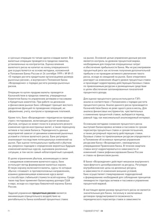 и срочные операции по типам сделок и видам валют. Все    на рынке. Основной целью управления данным риском
валютные операции проводятся в пределах лимитов,         является контроль за уровнем процентной маржи,
установленных на контрагентов. Оценка влияния            необходимым для покрытия операционных затрат
валютного риска на капитал на конец операционного        и обеспечения прибыльности банка. Мы не рассматриваем
дня осуществляется на основе методики, изложенной        процентный риск как источник получения дополнительной
в Положении Банка России от 24 сентября 1999 г. № 89-П   прибыли и не проводим активного увеличения такого
«О порядке расчета кредитными организациями размера      риска, исходя из ожиданий на рынке. Банк оперативно
рыночных рисков», и внутреннего Положения банка          реагирует на изменения общего уровня процентных ставок
«Возрождение» о порядке расчета размера рыночных         и производит корректировку действующих базовых ставок
рисков.                                                  по привлекаемым ресурсам и размещенным средствам
                                                         в целях обеспечения запланированных показателей
Операции по купле-продаже валюты проводятся              процентного дохода.
Казначейством в пределах лимитов, утвержденных
Комитетом банка по управлению активами и пассивами       Для оценки процентного риска используется ГЭП-
и Кредитным комитетом. При работе на денежном            анализ в соответствии с Положением о порядке расчета
и финансовом рынках банк соблюдает принцип жесткого      процентного риска. Анализ данного риска производится
разделения функций по проведению операций, их            Казначейством банка не реже одного раза в месяц. Для
оформлению, учету, контролю и проведению платежей.       анализа финансовых инструментов, чувствительных
                                                         к изменению процентной ставки, выбирается период,
Кроме того, банк «Возрождение» периодически проводит     равный году, как максимальный анализируемый интервал.
стресс-тестирование, включающее расчет возможных
убытков, которые он может понести в результате резкого   Основными методами снижения процентного риска
изменения курсов иностранных валют, а также переоценку   выступают балансировка активов и пассивов по срокам
активов и пассивов баланса. Периодичность данных         пересмотра процентных ставок и срокам погашения,
мероприятий зависит от динамики изменений рыночных       а также регулярный пересмотр действующих ставок.
условий и степени валютного риска. Банк регулярно        Базовые ставки по привлекаемым ресурсам определяются
анализирует последствия потенциальных изменений на       в Положении об основных принципах управления
рынке. При оценке потенциальных прибылей и убытков       ресурсами банка «Возрождение», ежеквартально
мы умеренно подходим к определению вероятных будущих     утверждаемом Правлением банка. В течение квартала
изменений валютных курсов, оцениваем различные           ставки могут корректироваться в зависимости от
ситуации, в том числе самый неблагоприятный сценарий.    изменений ставки рефинансирования Банка России
                                                         и ставок на финансовом рынке.
В целях ограничения убытков, возникающих в связи
с ожидаемым изменением валютного курса, банк             В банке «Возрождение» действует механизм внутреннего
использует метод формирования валютных корзин.           трансфертного ценообразования на ресурсы. Регулируя
В такую корзину включаются валюты, курсы по которым      внутрибанковские цены на денежные ресурсы
обычно «плавают» в противоположных направлениях,         в зависимости от изменения внешних условий,
взаимно уравновешивая изменения курса валют              банк осуществляет стимулирование подразделений
и способствуя стабильной стоимости всей корзины. Среди   к формированию необходимой для соблюдения принципов
таких пар банк применяет балансировку доллара США        ликвидности структуры активов и пассивов и управление
и евро, исходя из структуры бивалютной корзины Банка     процентной маржой.
России.
                                                         В настоящее время размер процентного риска не является
Задачей управления процентным риском является            значительным для банка, поскольку в заключаемых
минимизация отрицательного воздействия на                договорах предусматривается возможность
рентабельность банка колебаний процентных ставок         периодического пересмотра ставок в зависимости



71                                                       ГОДОВОЙ ОТЧЕТ 08
 