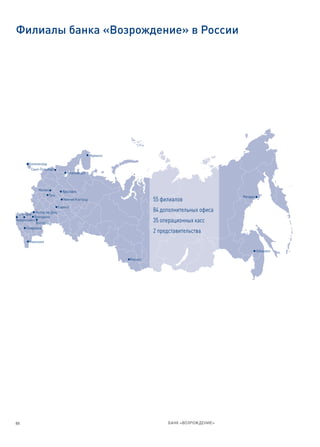 Филиалы банка «Возрождение» в России




                                                   Мурманск

        Калининград
         Санкт-Петербург
                                   Петрозаводск



              Москва            Ярославль
                       Тула                                                                       Магадан
                                 Нижний Новгород                        55 филиалов
                              Саранск
             Ростов-на-Дону                                             84 дополнительных офиса
Краснодар
            Волгодонск
Новороссийск
             Волгоград                                                  35 операционных касс
       Ставрополь
                                                                        2 представительства
        Махачкала

                                                                                                            Хабаровск

                                                              Барнаул




88                                                                           БАНК «ВОЗРОЖДЕНИЕ»
 