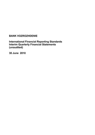 BANK VOZROZHDENIE

International Financial Reporting Standards
Interim Quarterly Financial Statements
(unaudited)

30 June 2010
 