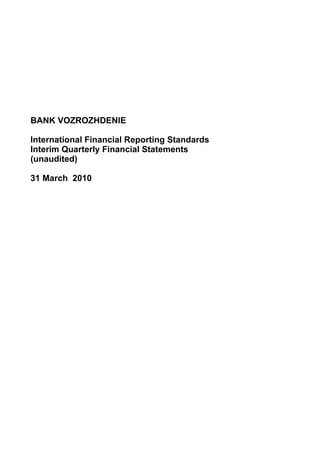 BANK VOZROZHDENIE

International Financial Reporting Standards
Interim Quarterly Financial Statements
(unaudited)

31 March 2010
 