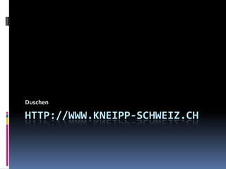 Duschen

HTTP://WWW.KNEIPP-SCHWEIZ.CH
 