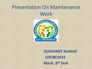 Presentation On Maintenance
Work
DUSHYANT KUMAR
12ESBCE031
Btech. 8th Sem
 
