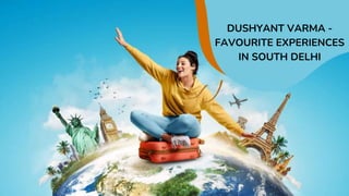 DUSHYANT VARMA -
FAVOURITE EXPERIENCES
IN SOUTH DELHI
 