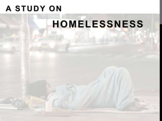 A STUDY ON
HOMELESSNESS
 