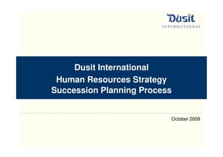 Dusit International
 Human Resources Strategy
Succession Planning Process


                          October 2009
 